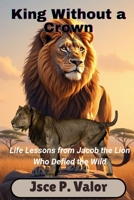 King Without a Crown: Life Lessons from Jacob the Lion Who Defied the Wild B0GCF51N2C Book Cover