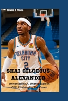 Shai Gilgeous-Alexander: Unwanted In LA, Unstoppable In OKC: Challenging The Crown B0FQ3S3733 Book Cover