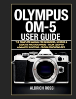 Olympus OM system OM-5 User Guide: The Complete Manual For Beginners, Seniors & Creative Photographers - From Setup To Advanced Shooting+ Troubleshoot B0FG1598LN Book Cover