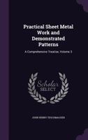Practical Sheet Metal Work and Demonstrated Patterns: A Comprehensive Treatise, Volume 3 1358128383 Book Cover