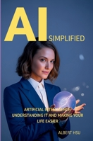 AI Simplified: Artificial Intelligence - Understanding It and Making Your Life Easier B0FCCPZDW8 Book Cover