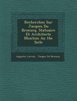 Recherches Sur Jacques Du Broeucq, Statuaire Et Architecte Montois Au 16e Si Cle 1249789346 Book Cover