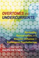 Overtones and Undercurrents: Spirituality, Reincarnation, and Ancestor Influence in Entheogenic Psychotherapy 1620556898 Book Cover