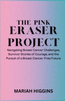 The Pink Eraser Project: Navigating Breast Cancer Challenges, Survivor Stories of Courage, and the Pursuit of a Breast Cancer-Free Future B0CTQM7XN4 Book Cover