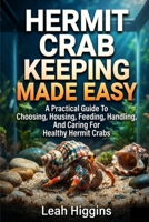 HERMIT CRAB KEEPING MADE EASY: A Practical Guide To Choosing, Housing, Feeding, Handling, And Caring For Healthy Hermit Crabs B0HHD4QHKK Book Cover