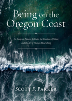 Being on the Oregon Coast: An Essay on Nature, Solitude, the Creation of Value, and the Art of Human Flourishing 1947003828 Book Cover