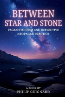 Between Star and Stone: Pagan Stoicism and Reflective Neopagan Practice B0FN8KBRFQ Book Cover