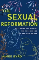 The Sexual Reformation: Restoring the Dignity and Personhood of Man and Woman 0310125642 Book Cover