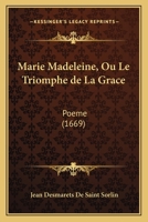 Marie Madeleine, Ou Le Triomphe de La Grace: Poeme (1669) 1166595161 Book Cover