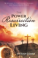 The Power of Resurrection Living: Be Attuned to God's Loving Presence and Transforming Power 1489750053 Book Cover