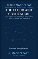 THE CLOUD AND CIVILIZATION: HOW DIGITAL INFRASTRUCTURE IS RESHAPING SOCIETY, POWER, AND THE WORLD (CLOUD MADE CLEAR) 1969720239 Book Cover