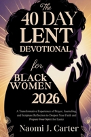 THE 40 DAY LENT DEVOTIONAL FOR BLACK WOMEN 2026: A Transformative Experience of Prayer, Journaling, and Scripture Reflection to Deepen Your Faith and Prepare Your Spirit for Easter B0GPB7J425 Book Cover