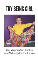Try Being Girl: Boy Wearing Girl Clothes And Make-Up For Halloween: What It'S Like To Be A Girl B09BGF8XSW Book Cover