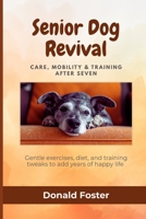 Senior Dog Revival: Care, Mobility & Training After Seven: Gentle exercises, diet, and training tweaks to add years of happy life B0GFN4F616 Book Cover