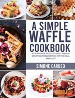 A Simple Waffle Cookbook: 60 Homemade Recipes to Easily Prepare Mouthwatering Waffles for The Ideal Breakfast 1801691045 Book Cover