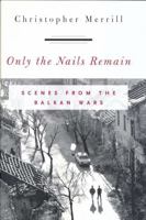 Only the Nails Remain: Scenes from the Balkan Wars 0742516865 Book Cover