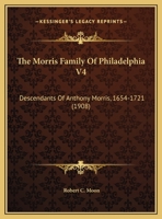 The Morris Family Of Philadelphia V4: Descendants Of Anthony Morris, 1654-1721 1165612100 Book Cover