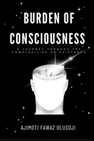 BURDEN OF CONSCIOUSNESS: A JOURNEY THROUGH THE COMPLEXITIES OF EXISTENCE B0FNGNT8N7 Book Cover