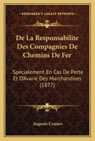 De La Responsabilite Des Compagnies De Chemins De Fer: Specialement En Cas De Perte Et D'Avarie Des Marchandises (1877) 1160397694 Book Cover
