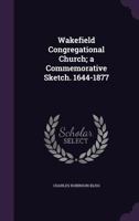 Wakefield Congregational Church: A Commemorative Sketch. 1644-1877 333723593X Book Cover