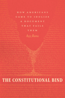 The Constitutional Bind: How Americans Came to Idolize a Document That Fails Them 0226854523 Book Cover