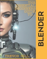 The Essential Beginners Guide to Blender: 2023 Edition B0BRQB8H8V Book Cover