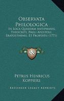 Observata Philologica: In Loca Quaedam Antiphanis, Theocriti, Pauli Apostoli, Eratosthenis, Et Propertii (1771) 1120659612 Book Cover