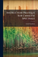Instruction Pratique Sur L'analyse Spectrale: Comprenant La Description Des Appareils, Leur Applications Aux Recherches Chimiques, Leur Application ... Projection Des Spectres... 1274651026 Book Cover