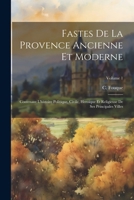 Fastes De La Provence Ancienne Et Moderne: Contenant L'histoire Politique, Civile, Heroique Et Religieuse De Ses Principales Villes; Volume 1 1022355422 Book Cover