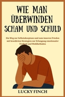 WIE MAN ÜBERWINDEN SCHAM UND SCHULD: Ein Weg zur Selbstakzeptanz und zum inneren Frieden mit bewährten Strategien zur Erlangung emotionaler Freiheit und Wohlbefinden (German Edition) B0FMNSNFM7 Book Cover