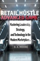 Retail Hustle Advanced Game: Mastering Leadership, Strategy, and Technology in the Modern Workplace (Retail Hustle Blueprint and Advanced game series) B0FXR2DBMM Book Cover