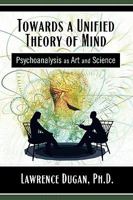 Towards a Unified Theory of Mind: Psychoanalysis as Art and Science 1609112954 Book Cover