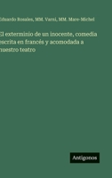 El exterminio de un inocente, comedia escrita en francés y acomodada a nuestro teatro (Spanish Edition) 356358267X Book Cover