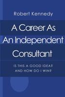 A Career As An Independent Consultant: Is This A Good Idea? And How Will I Win? 1495255921 Book Cover