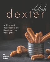 Delish Dexter: A Blended Blueprint on Handcrafted Delights B087SCJYWK Book Cover