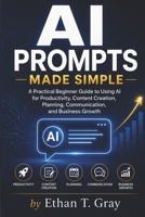 AI Prompts Made Simple: A Practical Beginner Guide to Using AI for Productivity, Content Creation, Planning, Communication, and Business Growth B0H2YNRBM9 Book Cover