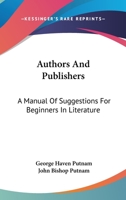 Authors and Publishers: a Manual of Suggestions for Beginners in Literature, Comprising a Description of Publishing Methods and Arrangements, ... of the Details of Book-manufacturing, ... 1430487968 Book Cover