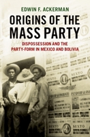 Origins of the Mass Party: Dispossession and the Party-Form in Mexico and Bolivia in Comparative Perspective 0197576508 Book Cover