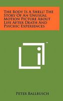 The Body Is A Shell! The Story Of An Unusual Motion Picture About Life After Death And Psychic Experiences 1258146088 Book Cover