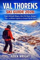 Val Thorens Ski Guide 2026: High-Altitude Slopes, Best Ski Runs, Budget Tips, and Winter Logistics for Europe’s Top Ski Town (Winter Travel Guide series) B0GCBLZ4DS Book Cover