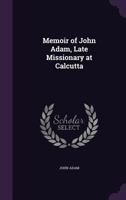 Memoir of John Adam, Late Missionary at Calcutta 1357321961 Book Cover