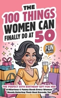 The 100 Things Women Can Finally Do At 50: The Perfect 50th Birthday Gift For Her: A Hilarious & Funny Book Every Woman Needs Entering Their Best Decade Yet (Fun Presents) B0GRWW2523 Book Cover