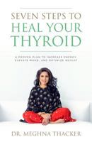 Seven Steps to Heal Your Thyroid: A Proven Plan to Increase Energy, Elevate Mood & Optimize Weight 069215177X Book Cover