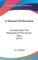 A Manual of Elocution Founded Upon the Philosophy of the Human Voice 1164537245 Book Cover