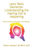 Lewy Body dementia- Understanding the Healing that is Happening: Hallucinations a journey into Healing 1090144326 Book Cover