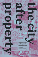 The City after Property: Abandonment and Repair in Postindustrial Detroit 1478020784 Book Cover