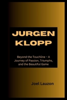 JURGEN KLOPP: Beyond the Touchline – A Journey of Passion, Triumphs, and the Beautiful Game B0CTJN8W3J Book Cover