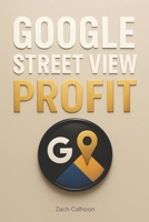 Google Street View Profit: The Ultimate Guide to Starting, Growing, and Scaling a Profitable Virtual Tour Business On Google Maps B0F9VM1QV2 Book Cover