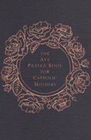 The Ave Prayer Book for Catholic Mothers 1646801091 Book Cover