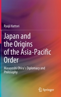Japan and the Origins of the Asia-Pacific Order: Masayoshi Ohira's Diplomacy and Philosophy 9811919011 Book Cover